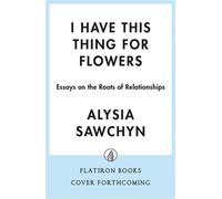 I Have This Thing for Flowers Essays on the Roots of Relationships - Alysia Sawchyn - Flatiron Books - ebook (ePub) - Livre