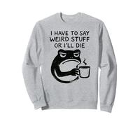 I Have to Say Weird Stuff Or I'll Die - Funny Frog Sweatshirt