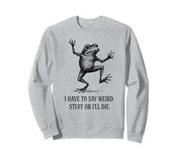 I Have to Say Weird Stuff Or I'll Die - Funny Frog Sweatshirt