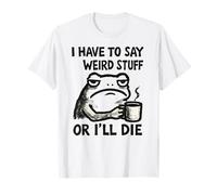 I Have to Say Weird Stuff Or I'll Die - Funny Frog T-Shirt