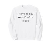 I Have to Say Weird Stuff Or I'll Die Sweatshirt