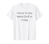 I Have to Say Weird Stuff Or I'll Die T-Shirt