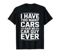 I Have Too Many Cars Said No Car Guy Ever Car Guy Ever Car Guy Funny T-Shirt