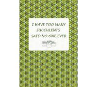 I Have Too Many Succulents Said No One Ever: Journal Notebook for Succulent Plants enthusiasts and Gardeners. Gift for Succulents Lovers.
