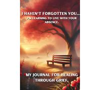 I haven't forgotten you... I'm learning to live with your absence: My journal for healing through grief
