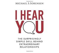 I Hear You: The Surprisingly Simple Skill Behind Extraordinary Relationships