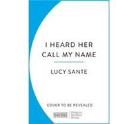 I Heard Her Call My Name by Lucy Sante Lucy Sante (Auteur)
