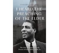 I Heard the Preaching of the Elder: The Life, Proclamation, and Protest of Kelly Miller Smith, Sr.