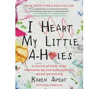 I Heart My Little A-Holes: A bunch of holy-crap moments no one ever told you about parenting