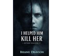 I Helped Him Kill Her - Without Realizing It: A Psychological Thriller of Complicity, Quiet Violence, and the Cost of Truth