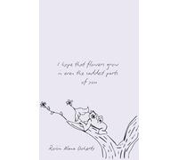 I hope that flowers grow in even the saddest parts of you