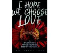 I Hope We Choose Love: A Trans Girl’s Notes from the End of the World