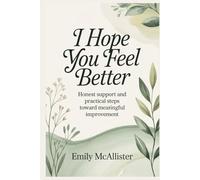I Hope You Feel Better: Honest Support and Practical Steps Toward Meaningful Improvement