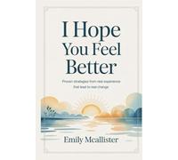 I Hope You Feel Better: Proven Strategies from Real Experience That Lead to Real Change