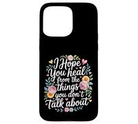 I Hope You Heal from The Things You Don't Talk About - Coque pour iPhone 15 Pro Max