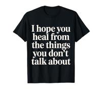 I Hope You Heal from The Things You Don't Talk About - T-Shirt