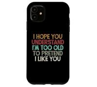 I Hope You Understand I'm Too Old to Pretend I Like You Coque pour iPhone 11