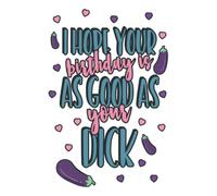 I Hope Your Birthday Is As Good As Your Dick: Funny Eggplant Gift For Aubergine Lovers, Greeting Card/Journal, Blank 6 x 9 Lined Notebook With Space To Write Wishes