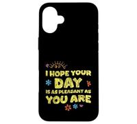 I Hope Your Day is As Pleasant As You are Rappel - Coque pour iPhone 16 Plus