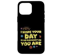 I Hope Your Day is As Pleasant As You are Rappel - Coque pour iPhone 16 Pro Max