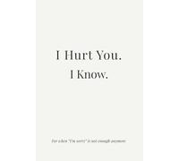 I hurt you. I know.: A guided journal for when “I’m sorry” is not enough anymore