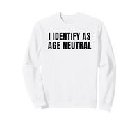 I Identify as Age Neutral - Funny Middle Age and Older Sweatshirt