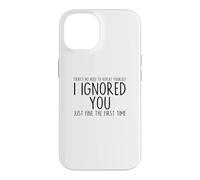 I Ignored You Just Fine The First Time Sarcastic Print Blague Coque pour iPhone 14