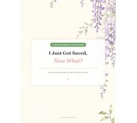 I Just Got Saved, Now What?: A Jesus-Centred First-Steps Workbook for New Believers