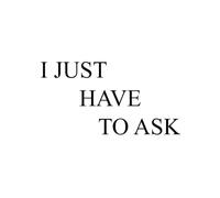 I Just Have to Ask