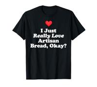 I Just Really Love Artisan Bread Okay? Pain Rustique au levain T-Shirt