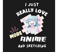 I Just Really Love More Anime and Sketching: A Blank Sketchbook for Drawing and Doodling Anime, Manga, or Other Cartoons