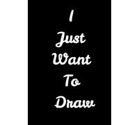 I Just Want To Draw: Cute and Funny Random Thoughts Notebook - Fun Gift Idea - For Friends and Family -Coworkers -Book Club Members -Anyone Who Dares To Be Different