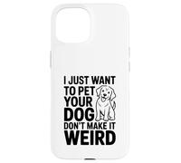 I Just Want to Pet Your Dog Don't Make It Weird Humour Coque pour iPhone 15