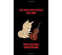 I Just Want To Play The Cello Until I Drop Pocket Size Music Composition Book: 100 Pages Handy 5 X 8 Gift For Cellists, Songwriters, Students And Musicians Alike For Guitar, Percussion, Piano &