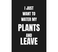 I Just Want to Water My Plants and Leave - Funny Plant Lover Notebook: 120 Lined Pages for Notes, Journaling and Daily Writing