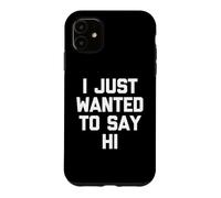 I Just Wanted to Say Hi - Funny Saying Sarcastic Novelty Coque pour iPhone 11