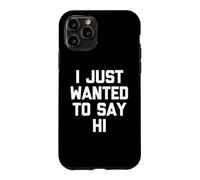 I Just Wanted to Say Hi - Funny Saying Sarcastic Novelty Coque pour iPhone 11 Pro