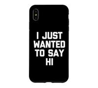 I Just Wanted to Say Hi - Funny Saying Sarcastic Novelty Coque pour iPhone XS Max