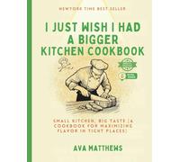 I JUST WISH I HAD A BIGGER KITCHEN COOKBOOK: SMALL KITCHEN, BIG TASTE [ A COOKBOOK FOR MAXIMIZING FLAVOR IN TIGHT PLACES ]