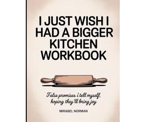I Just Wish I Had A Bigger Kitchen Workbook: False promises I tell myself, hoping they’ll bring joy