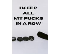 I KEEP ALL MY PUCKS IN A ROW