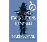 I Keep My Exoskeletons to Myself: A Novel