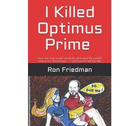 I Killed Optimus Prime: How one man single-handedly destroyed the world’s most formidable Transformer... and lived to tell the tale.