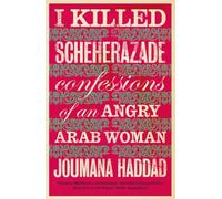 I Killed Scheherazade: Confessions of an Angry Arab Woman