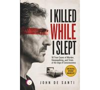 I KILLED WHILE I SLEPT: 18 True Cases of Murder, Sleepwalking, and Trials at the Edge of Consciousness