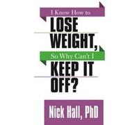 I Know How to Lose Weight so Why Cant I Keep It Off by Nick Hall Hall, Nick (Auteur)