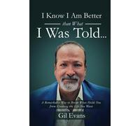 I Know I Am Better Than What I Was Told...: A Remarkable Way To Break What Holds You From Creating The Life You Want