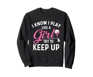 I Know I Play Like A Girl Try to Keep Up - Golfeur Amateur de Golf Sweatshirt