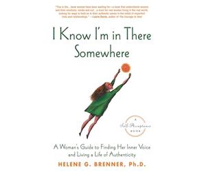 I Know I'm in There Somewhere: A Woman's Guide to Finding Her Inner Voice and Living a Life of Authenticity