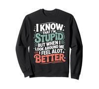 I Know I'm Stupid But I Feel Better Around You - Sweatshirt